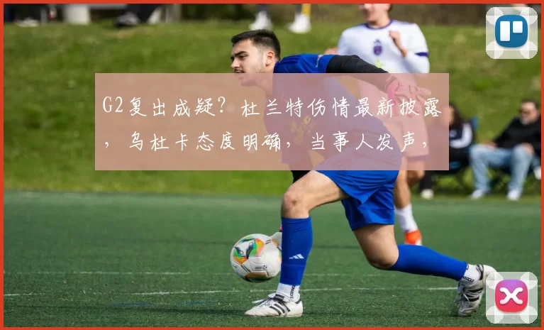 G2复出成疑？杜兰特伤情最新披露，乌杜卡态度明确，当事人发声，拭目以待_比赛_1_CBA