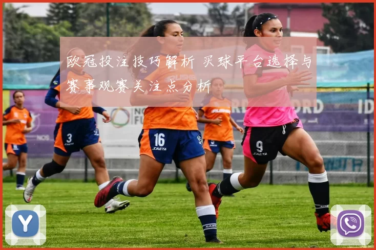 欧冠投注技巧解析 买球平台选择与赛事观赛关注点分析