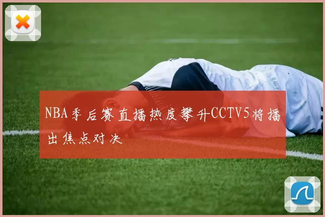 NBA季后赛直播热度攀升CCTV5将播出焦点对决
