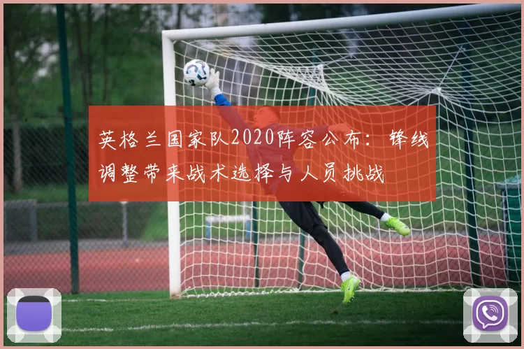 英格兰国家队2020阵容公布:锋线调整带来战术选择与人员挑战