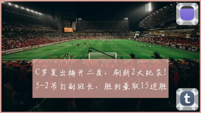 C罗复出梅开二度，刷新2大纪录！5-2吊打副班长，胜利豪取15连胜