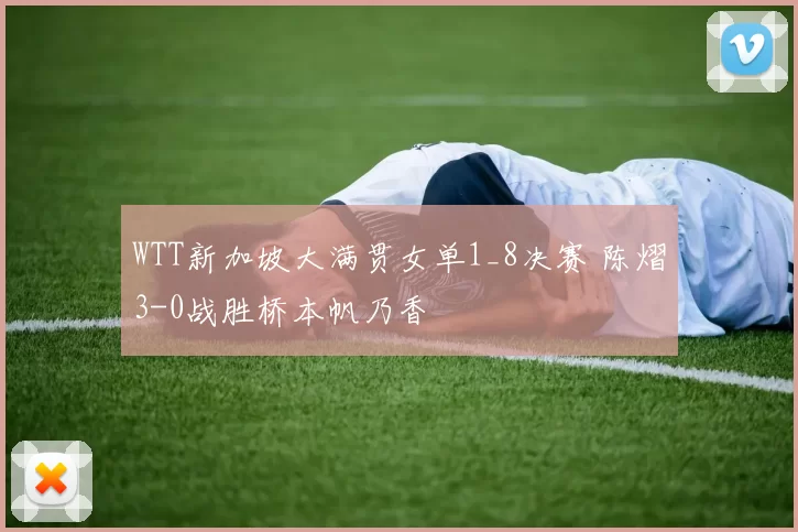 WTT新加坡大满贯女单1_8决赛 陈熠3-0战胜桥本帆乃香