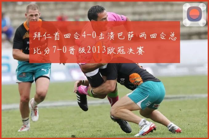 拜仁首回合4-0击溃巴萨 两回合总比分7-0晋级2013欧冠决赛