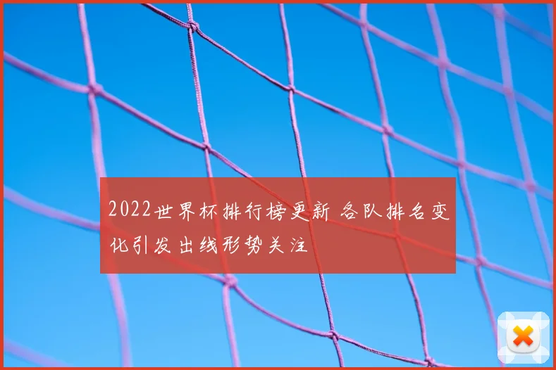 2022世界杯排行榜更新 各队排名变化引发出线形势关注
