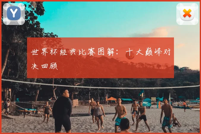 世界杯经典比赛图解:十大巅峰对决回顾