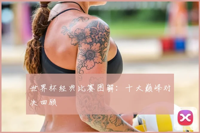 世界杯经典比赛图解:十大巅峰对决回顾