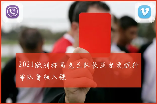 2021欧洲杯乌克兰队长亚尔莫连科率队晋级八强