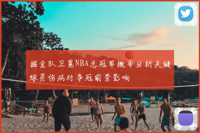 掘金队卫冕NBA总冠军概率分析关键球员伤病对争冠前景影响