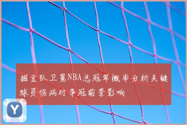 掘金队卫冕NBA总冠军概率分析关键球员伤病对争冠前景影响