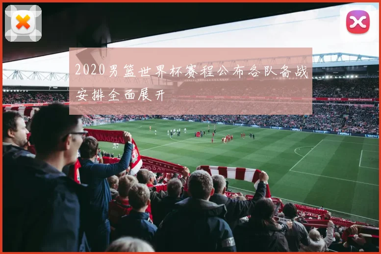 2020男篮世界杯赛程公布各队备战安排全面展开