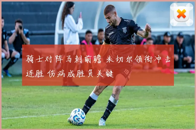 骑士对阵马刺前瞻 米切尔领衔冲击连胜 伤病成胜负关键