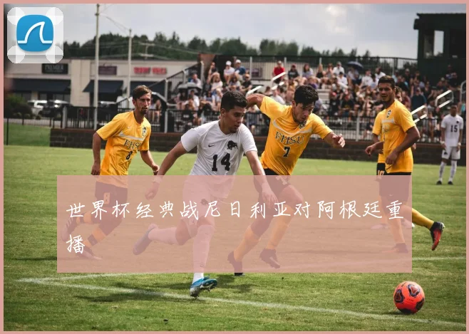世界杯经典战尼日利亚对阿根廷重播
