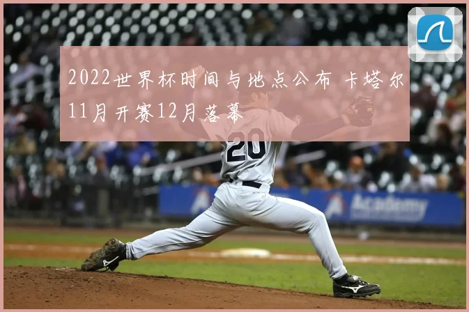 2022世界杯时间与地点公布 卡塔尔11月开赛12月落幕