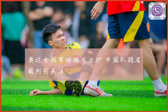 奥运会冠军榜排名出炉 中国队稳居前列引关注