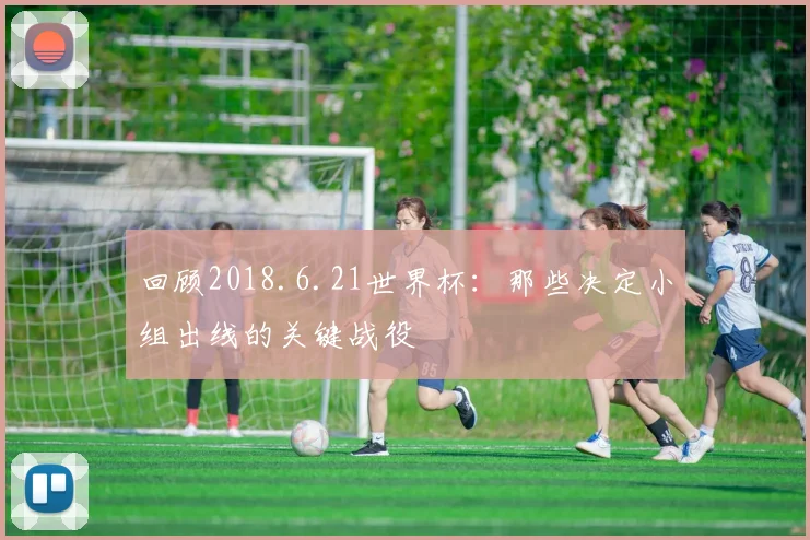 回顾2018.6.21世界杯：那些决定小组出线的关键战役
