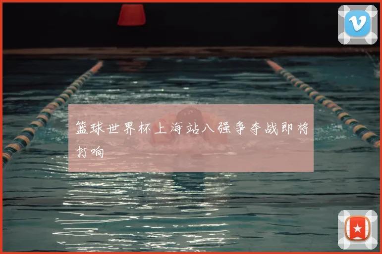 篮球世界杯上海站八强争夺战即将打响