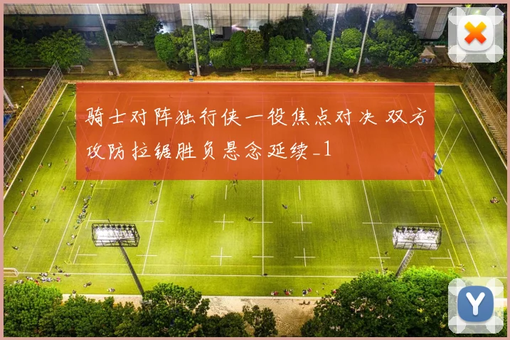 骑士对阵独行侠一役焦点对决 双方攻防拉锯胜负悬念延续_1