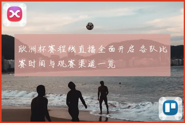 欧洲杯赛程线直播全面开启 各队比赛时间与观赛渠道一览