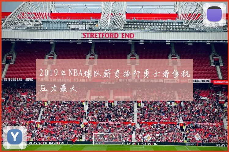 2019年NBA球队薪资排行勇士奢侈税压力最大