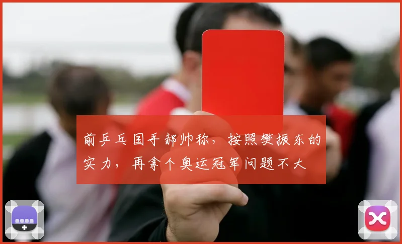 前乒乓国手郝帅称,按照樊振东的实力,再拿个奥运冠军问题不大