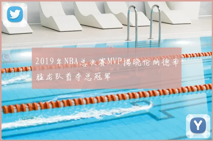 2019年NBA总决赛MVP揭晓伦纳德率猛龙队首夺总冠军