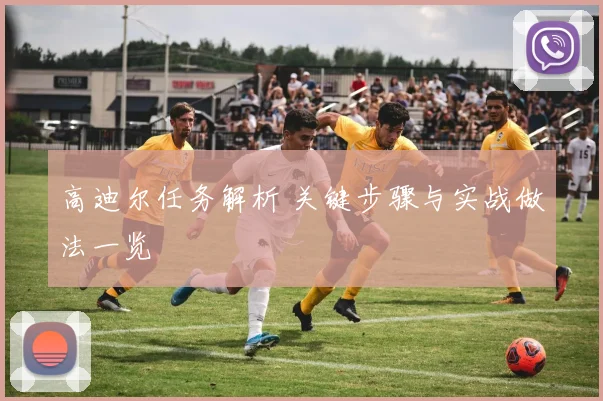 高迪尔任务解析 关键步骤与实战做法一览
