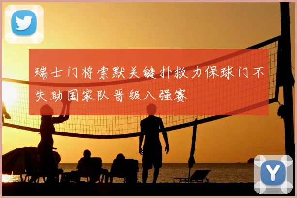 瑞士门将索默关键扑救力保球门不失助国家队晋级八强赛
