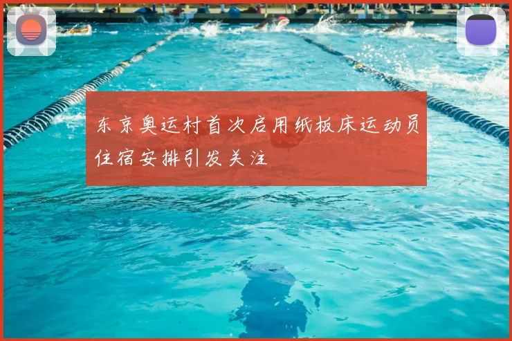 东京奥运村首次启用纸板床运动员住宿安排引发关注