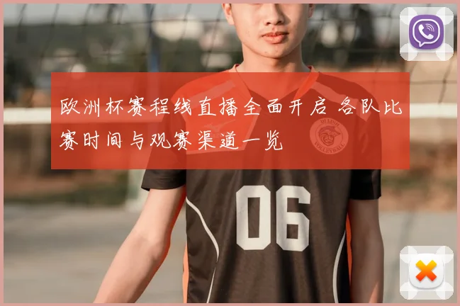欧洲杯赛程线直播全面开启 各队比赛时间与观赛渠道一览