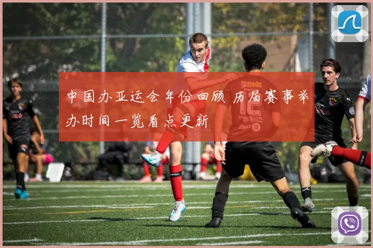 中国办亚运会年份回顾 历届赛事举办时间一览看点更新