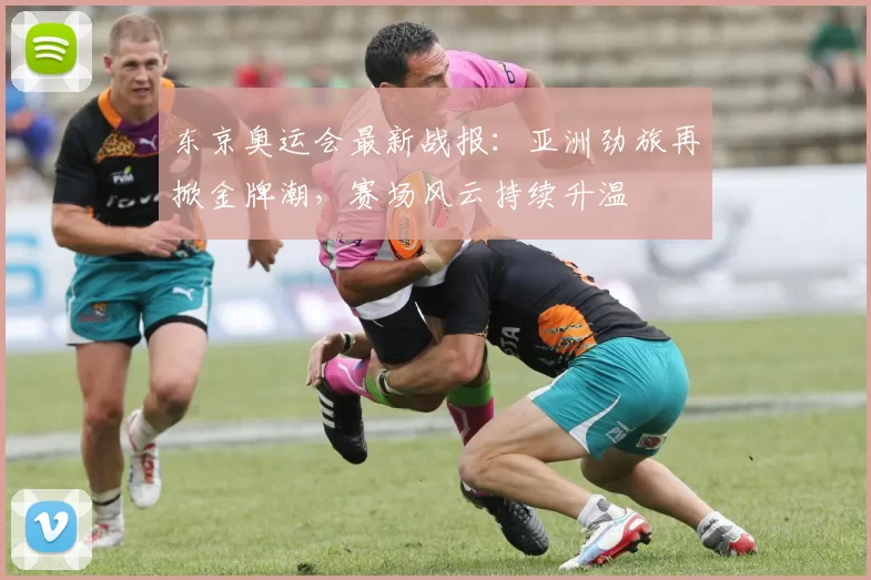 东京奥运会最新战报：亚洲劲旅再掀金牌潮，赛场风云持续升温