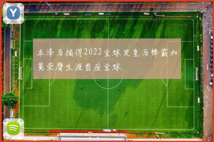 本泽马摘得2022金球奖皇马锋霸加冕荣膺生涯首座金球