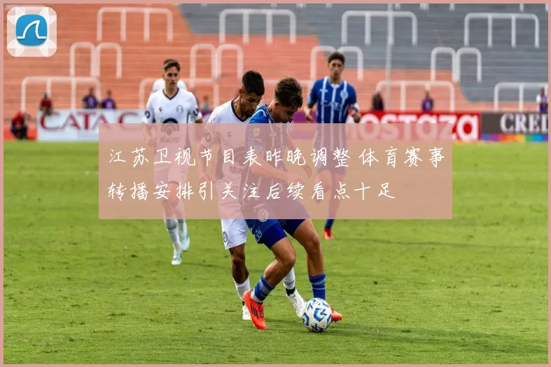 江苏卫视节目表昨晚调整 体育赛事转播安排引关注后续看点十足