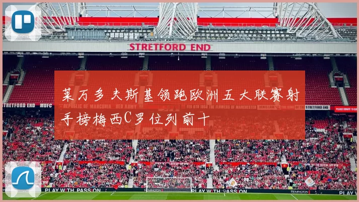 莱万多夫斯基领跑欧洲五大联赛射手榜梅西C罗位列前十