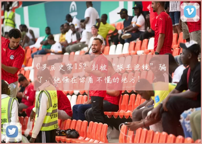 C罗历史第15？别被“球王滤镜”骗了，他强在你看不懂的地方！