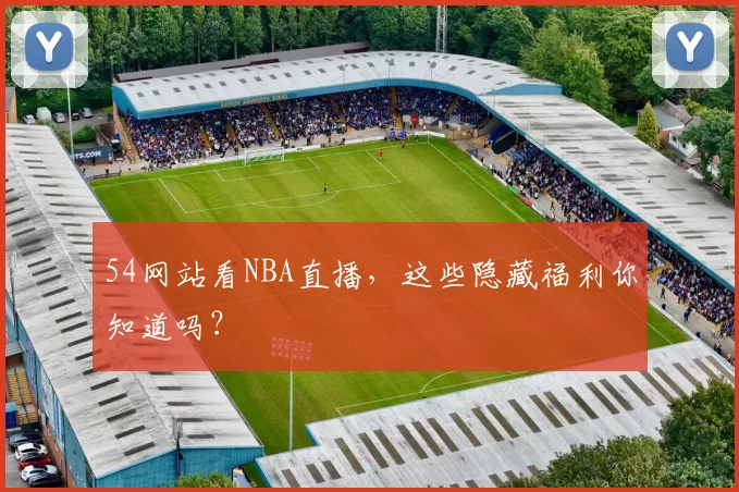 54网站看NBA直播，这些隐藏福利你知道吗？