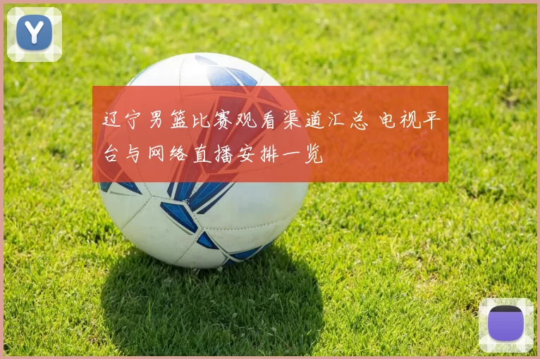 辽宁男篮比赛观看渠道汇总 电视平台与网络直播安排一览