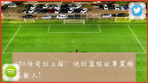 cba传奇刘玉栋：他的篮球故事震撼无数人！