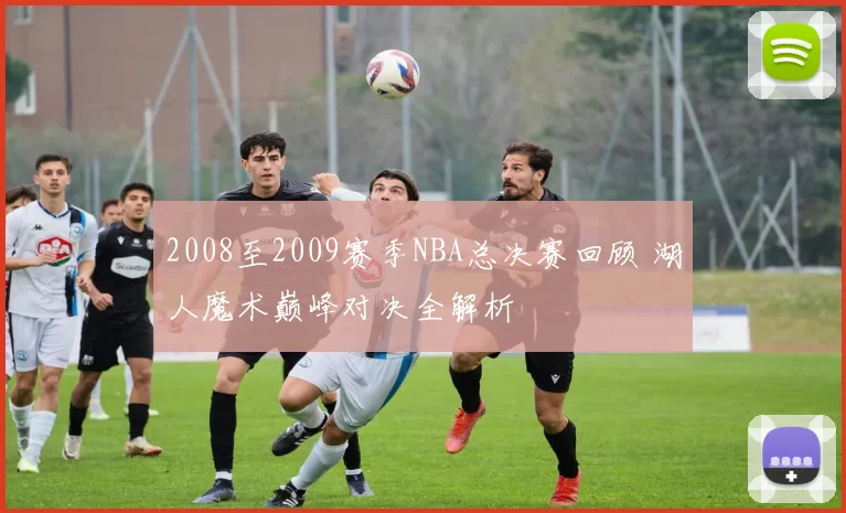 2008至2009赛季NBA总决赛回顾 湖人魔术巅峰对决全解析