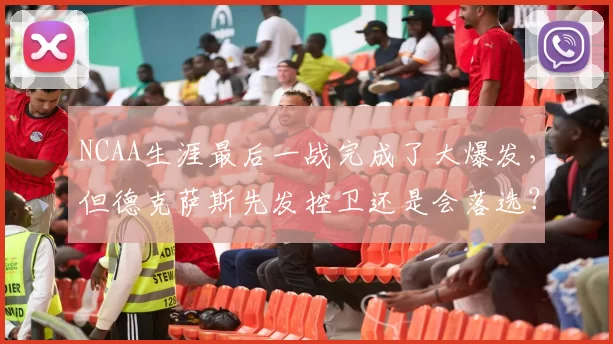 NCAA生涯最后一战完成了大爆发，但德克萨斯先发控卫还是会落选？