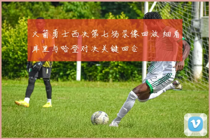 火箭勇士西决第七场录像回放 细看库里与哈登对决关键回合