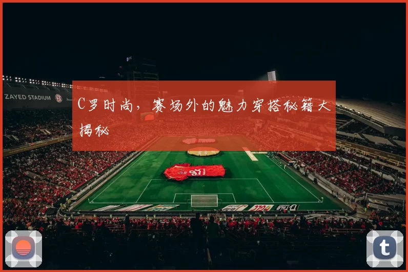 C罗时尚，赛场外的魅力穿搭秘籍大揭秘