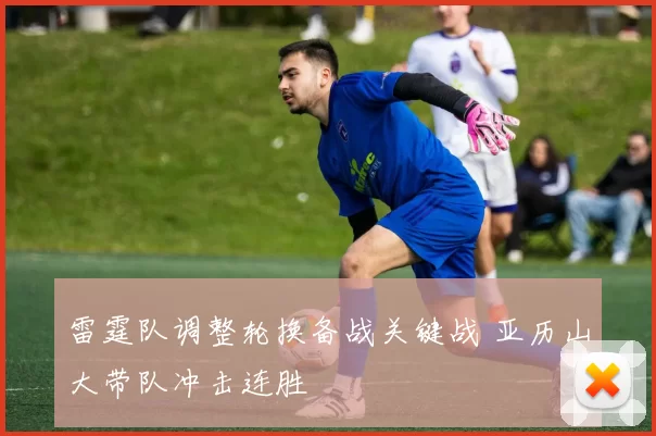 雷霆队调整轮换备战关键战 亚历山大带队冲击连胜