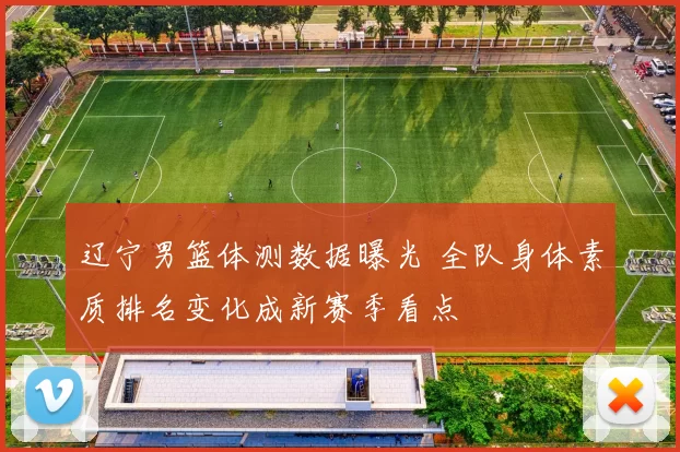 辽宁男篮体测数据曝光 全队身体素质排名变化成新赛季看点